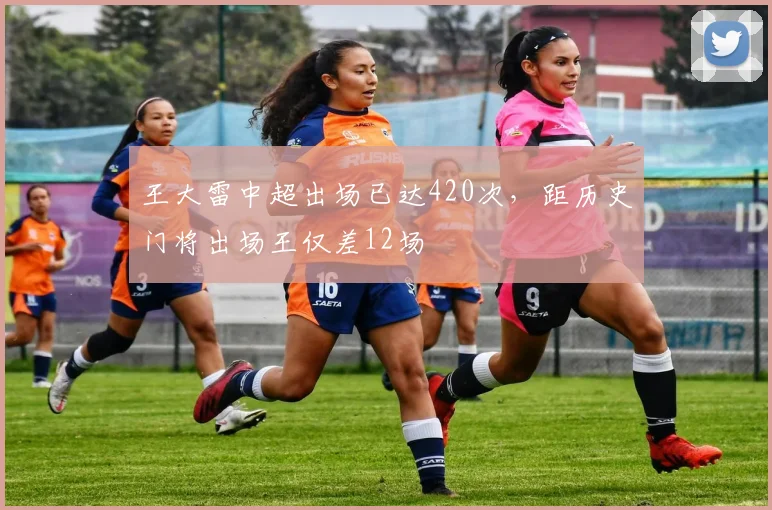 王大雷中超出场已达420次，距历史门将出场王仅差12场