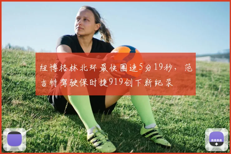 纽博格林北环最快圈速5分19秒，范吉特驾驶保时捷919创下新纪录