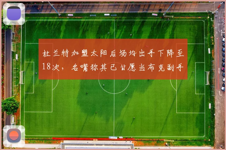 杜兰特加盟太阳后场均出手下降至18次，名嘴称其已甘愿当布克副手